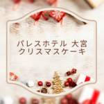 パレスホテル 大宮 クリスマスケーキ2025｜豪華で特別な一日を演出